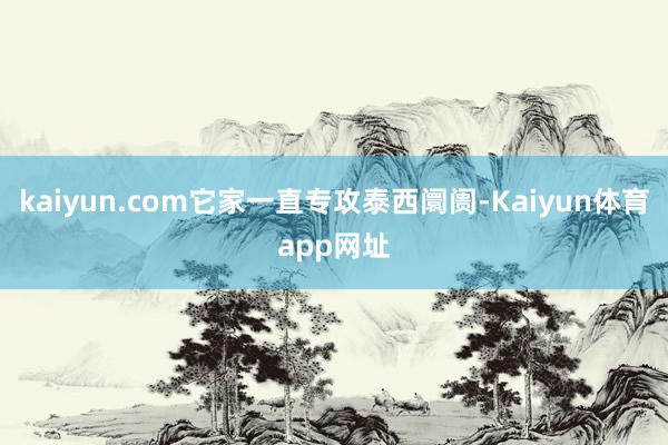 kaiyun.com它家一直专攻泰西阛阓-Kaiyun体育app网址