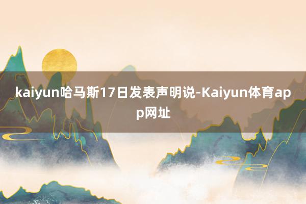 kaiyun哈马斯17日发表声明说-Kaiyun体育app网址