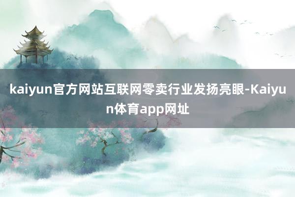 kaiyun官方网站互联网零卖行业发扬亮眼-Kaiyun体育app网址