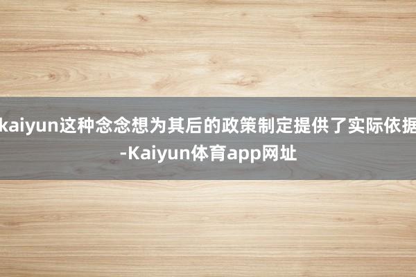 kaiyun这种念念想为其后的政策制定提供了实际依据-Kaiyun体育app网址