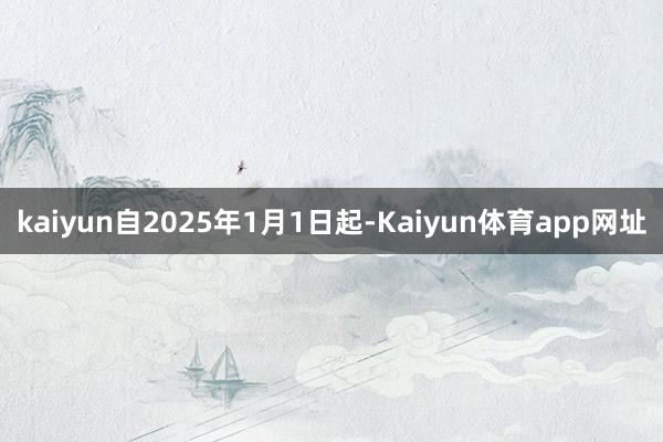 kaiyun自2025年1月1日起-Kaiyun体育app网址