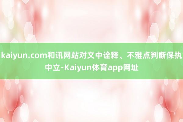 kaiyun.com和讯网站对文中诠释、不雅点判断保执中立-Kaiyun体育app网址