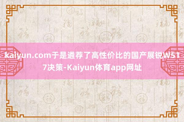 kaiyun.com于是遴荐了高性价比的国产展锐W517决策-Kaiyun体育app网址