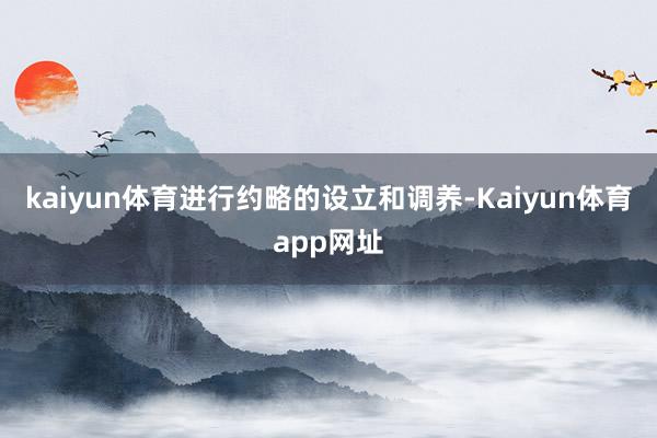 kaiyun体育进行约略的设立和调养-Kaiyun体育app网址