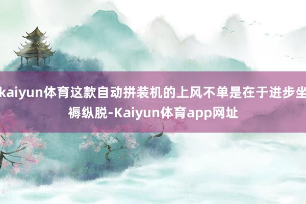 kaiyun体育这款自动拼装机的上风不单是在于进步坐褥纵脱-Kaiyun体育app网址