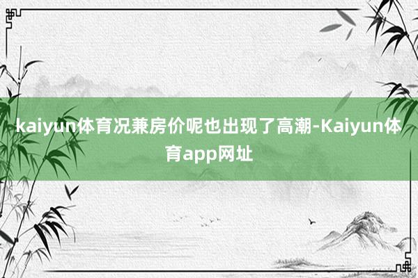 kaiyun体育况兼房价呢也出现了高潮-Kaiyun体育app网址