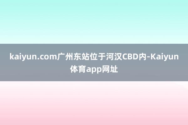 kaiyun.com广州东站位于河汉CBD内-Kaiyun体育app网址