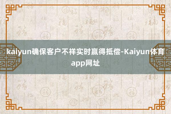 kaiyun确保客户不祥实时赢得抵偿-Kaiyun体育app网址