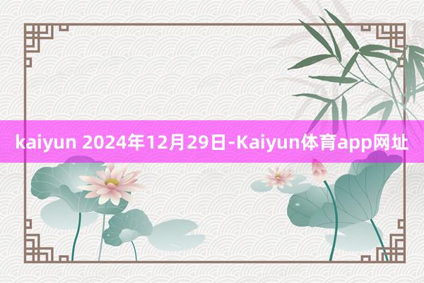 kaiyun 2024年12月29日-Kaiyun体育app网址