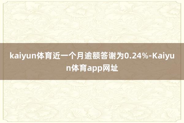 kaiyun体育近一个月逾额答谢为0.24%-Kaiyun体育app网址