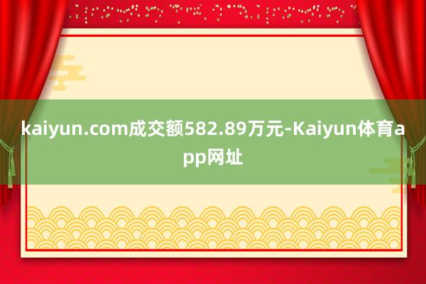 kaiyun.com成交额582.89万元-Kaiyun体育app网址