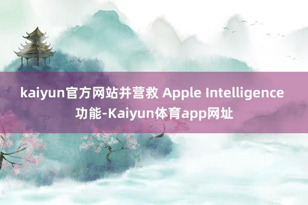 kaiyun官方网站并营救 Apple Intelligence 功能-Kaiyun体育app网址