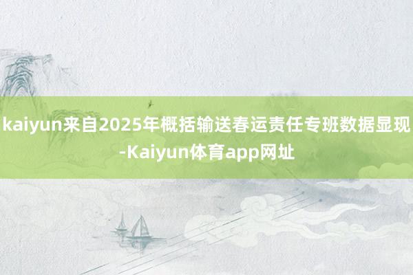 kaiyun来自2025年概括输送春运责任专班数据显现-Kaiyun体育app网址