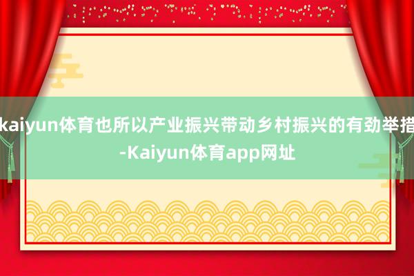 kaiyun体育也所以产业振兴带动乡村振兴的有劲举措-Kaiyun体育app网址