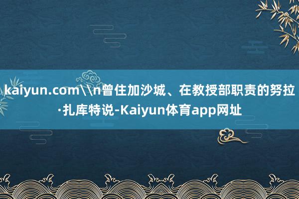 kaiyun.com\n曾住加沙城、在教授部职责的努拉·扎库特说-Kaiyun体育app网址