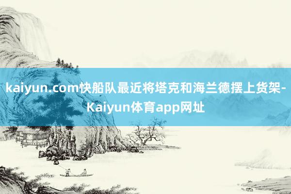 kaiyun.com快船队最近将塔克和海兰德摆上货架-Kaiyun体育app网址