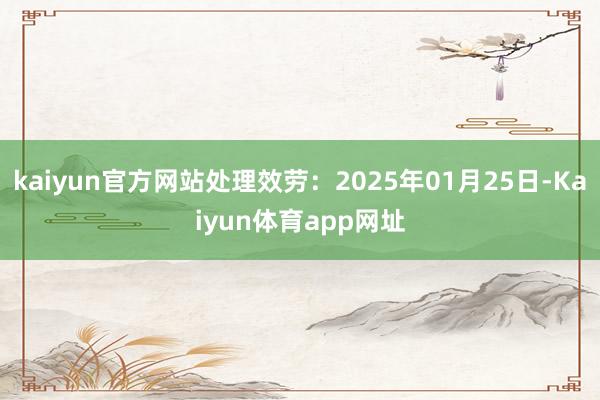 kaiyun官方网站处理效劳：2025年01月25日-Kaiyun体育app网址