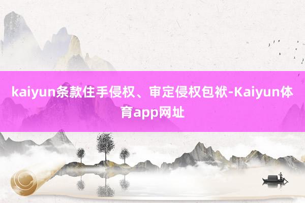 kaiyun条款住手侵权、审定侵权包袱-Kaiyun体育app网址