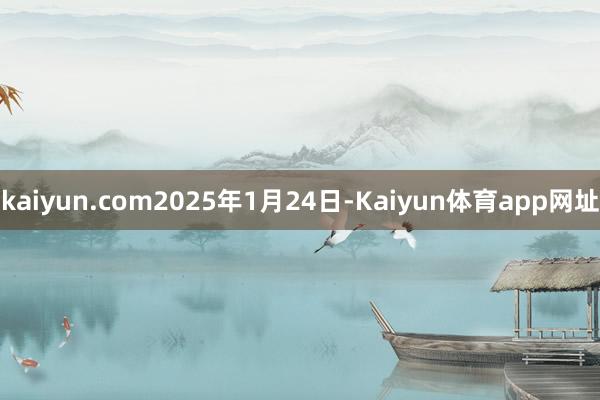 kaiyun.com2025年1月24日-Kaiyun体育app网址