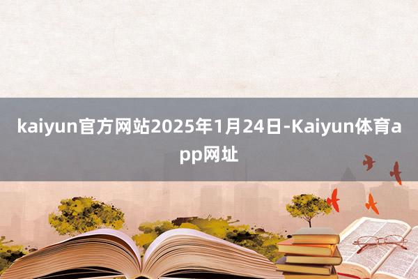 kaiyun官方网站2025年1月24日-Kaiyun体育app网址