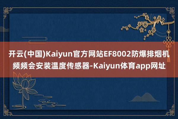 开云(中国)Kaiyun官方网站EF8002防爆排烟机频频会安装温度传感器-Kaiyun体育app网址