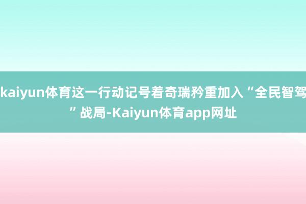 kaiyun体育这一行动记号着奇瑞矜重加入“全民智驾”战局-Kaiyun体育app网址