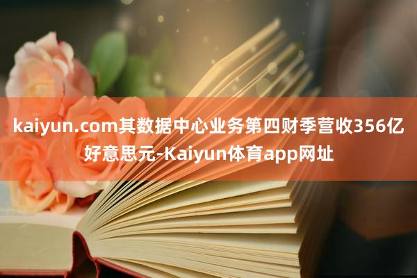 kaiyun.com其数据中心业务第四财季营收356亿好意思元-Kaiyun体育app网址