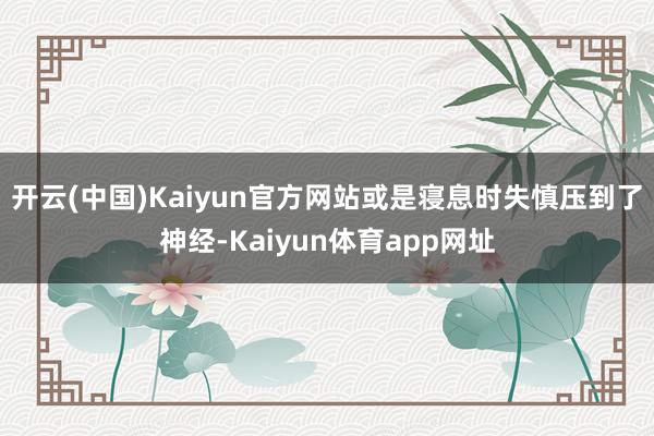 开云(中国)Kaiyun官方网站或是寝息时失慎压到了神经-Kaiyun体育app网址