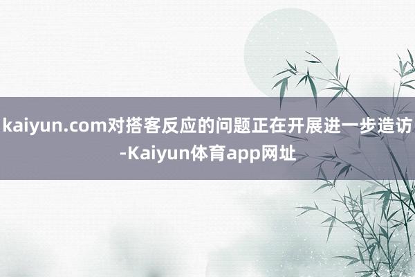 kaiyun.com对搭客反应的问题正在开展进一步造访-Kaiyun体育app网址